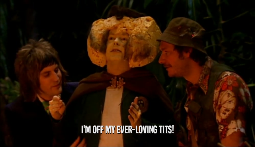 I'M OFF MY EVER-LOVING TITS!  