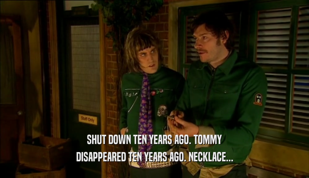 SHUT DOWN TEN YEARS AGO. TOMMY DISAPPEARED TEN YEARS AGO. NECKLACE... 