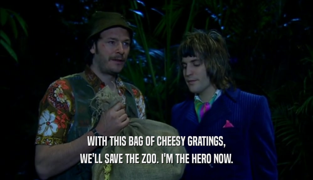 WITH THIS BAG OF CHEESY GRATINGS, WE'LL SAVE THE ZOO. I'M THE HERO NOW. 