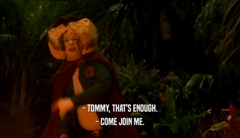- TOMMY, THAT'S ENOUGH. - COME JOIN ME. 