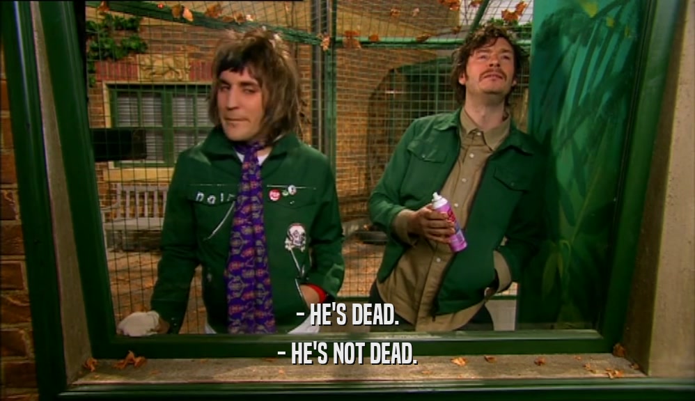 - HE'S DEAD. - HE'S NOT DEAD. 