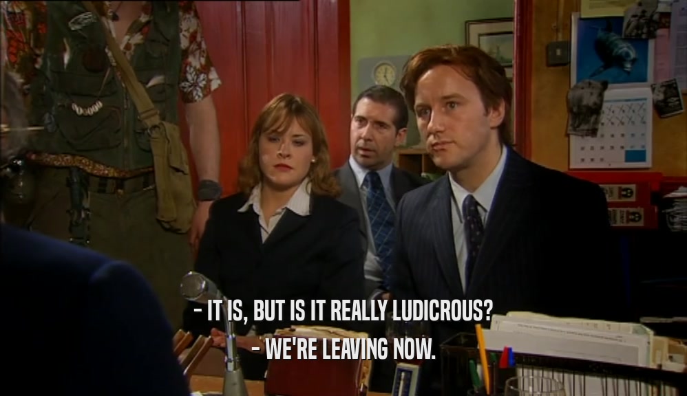 - IT IS, BUT IS IT REALLY LUDICROUS? - WE'RE LEAVING NOW. 