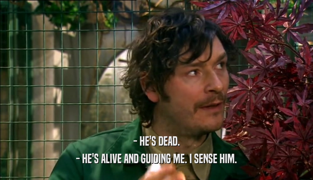 - HE'S DEAD. - HE'S ALIVE AND GUIDING ME. I SENSE HIM. 