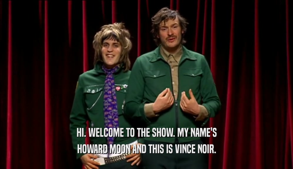 HI. WELCOME TO THE SHOW. MY NAME'S HOWARD MOON AND THIS IS VINCE NOIR. 