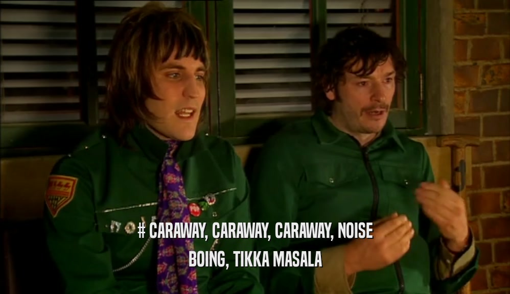 # CARAWAY, CARAWAY, CARAWAY, NOISE BOING, TIKKA MASALA 
