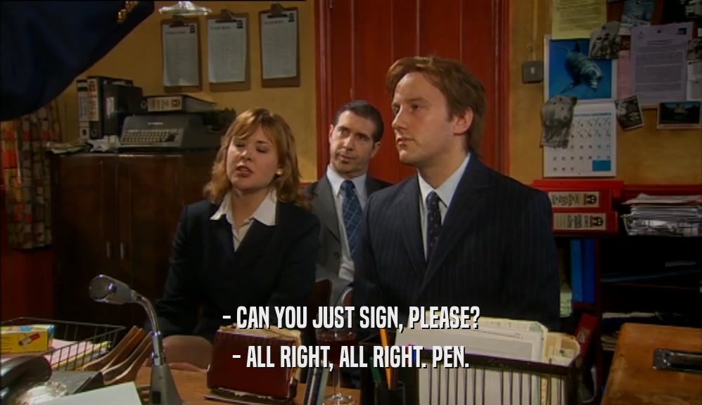 - CAN YOU JUST SIGN, PLEASE? - ALL RIGHT, ALL RIGHT. PEN. 