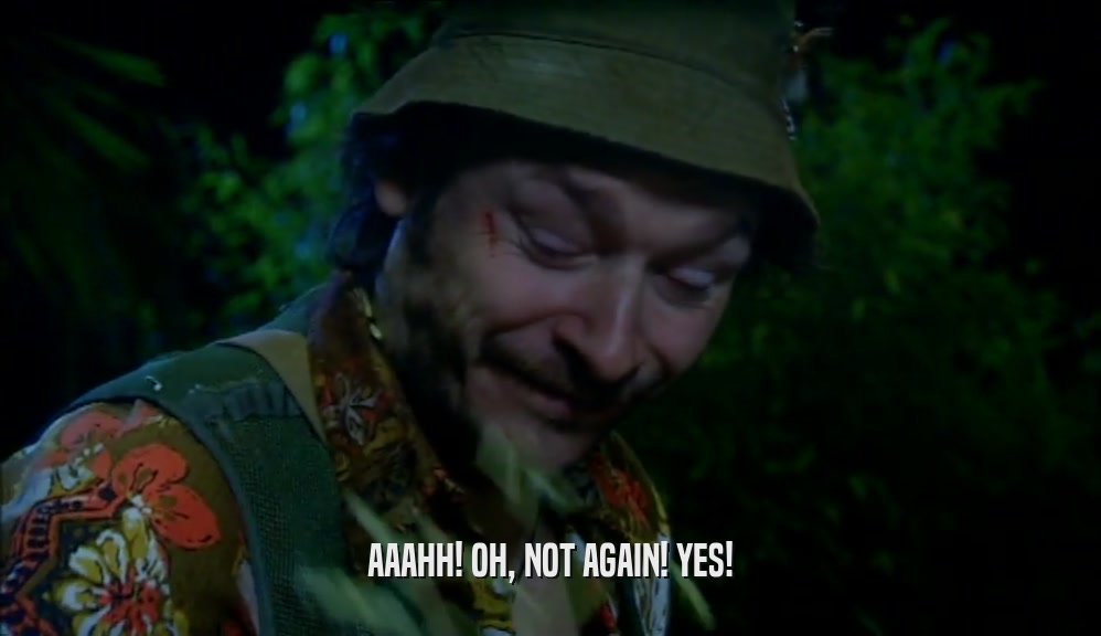 AAAHH! OH, NOT AGAIN! YES!  