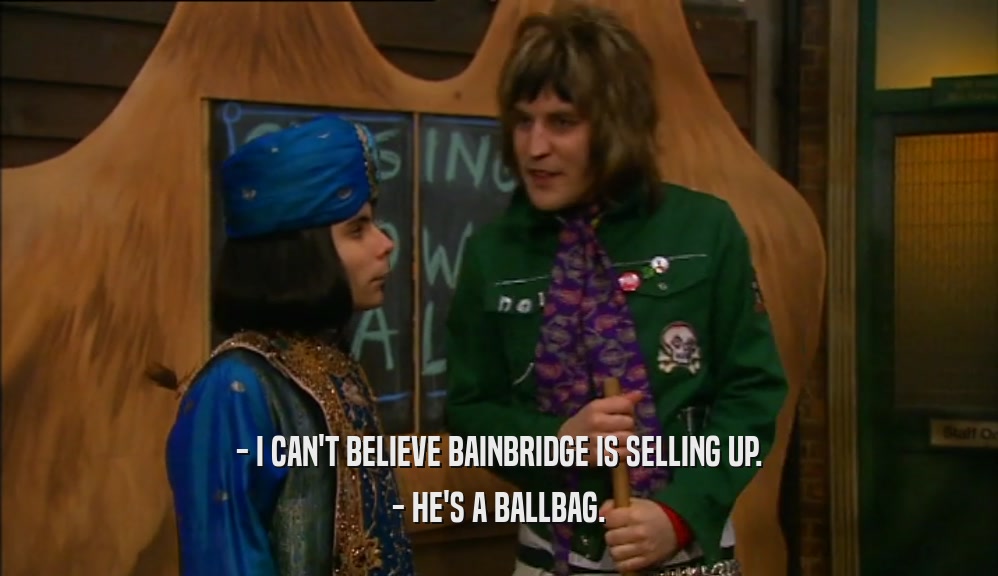 - I CAN'T BELIEVE BAINBRIDGE IS SELLING UP. - HE'S A BALLBAG. 