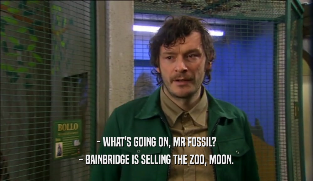 - WHAT'S GOING ON, MR FOSSIL? - BAINBRIDGE IS SELLING THE ZOO, MOON. 
