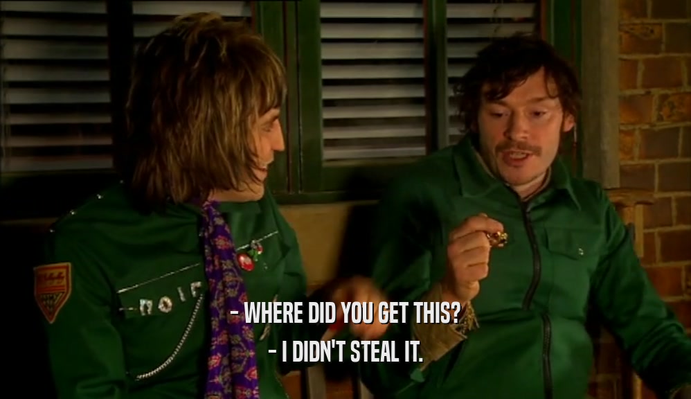 - WHERE DID YOU GET THIS? - I DIDN'T STEAL IT. 