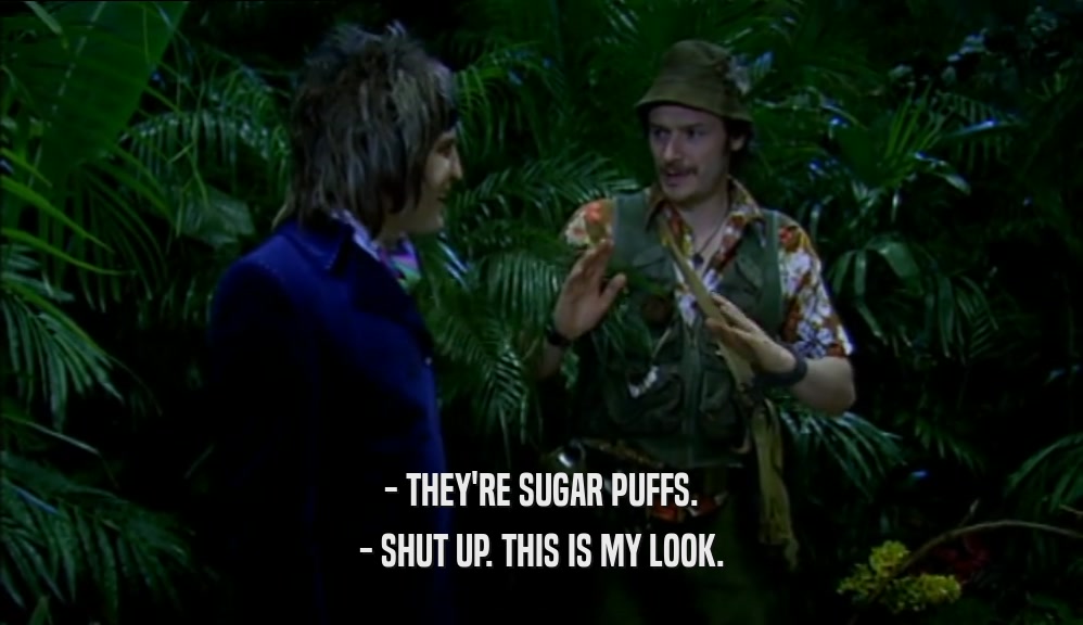 - THEY'RE SUGAR PUFFS. - SHUT UP. THIS IS MY LOOK. 