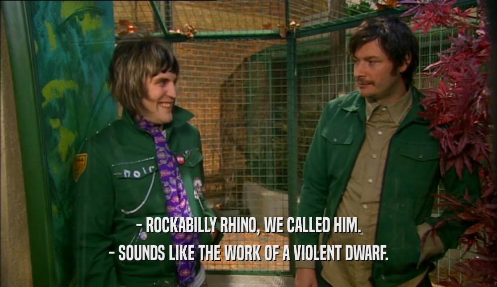 - ROCKABILLY RHINO, WE CALLED HIM. - SOUNDS LIKE THE WORK OF A VIOLENT DWARF. 