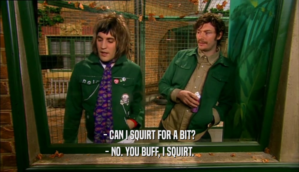 - CAN I SQUIRT FOR A BIT? - NO. YOU BUFF, I SQUIRT. 