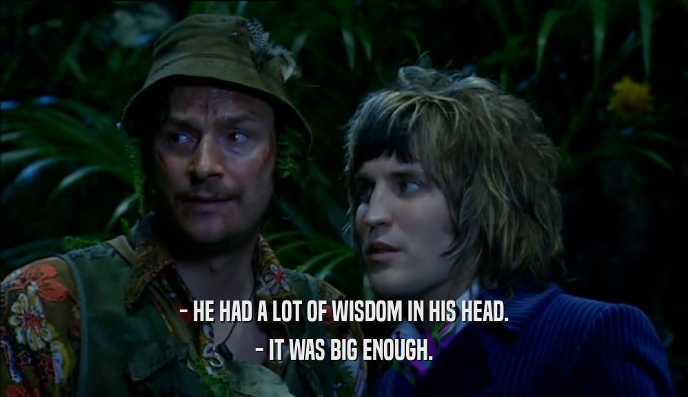 - HE HAD A LOT OF WISDOM IN HIS HEAD. - IT WAS BIG ENOUGH. 