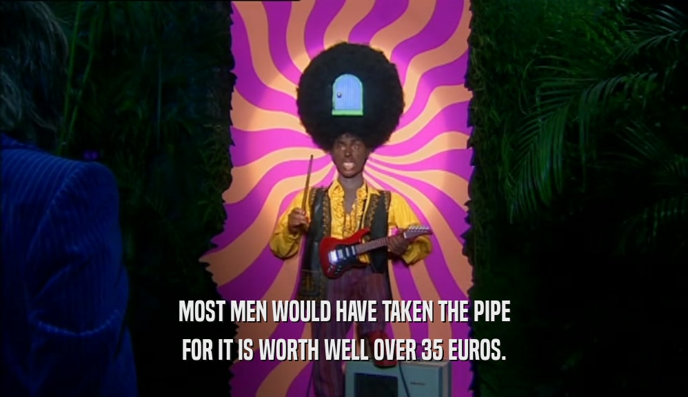 MOST MEN WOULD HAVE TAKEN THE PIPE FOR IT IS WORTH WELL OVER 35 EUROS. 