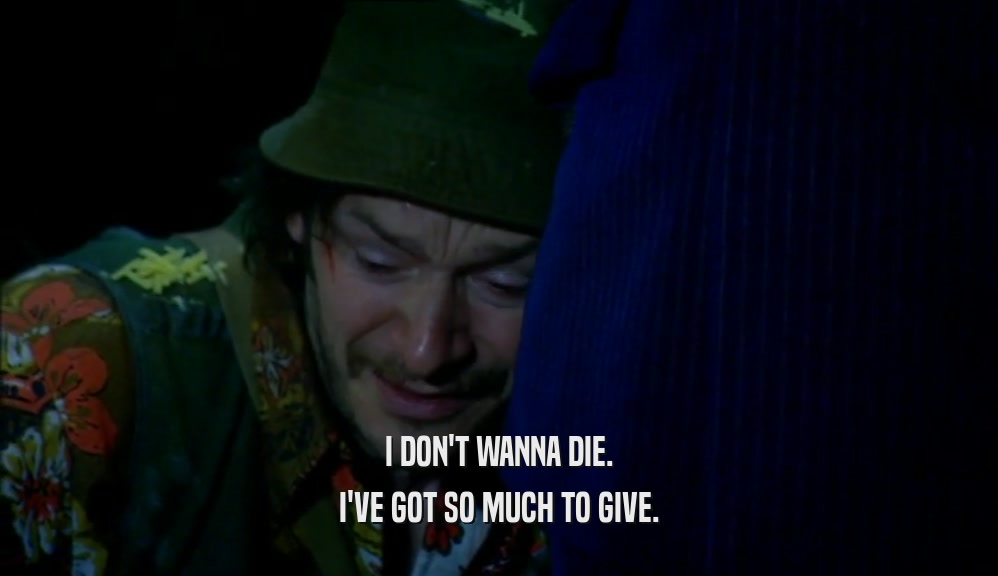 I DON'T WANNA DIE. I'VE GOT SO MUCH TO GIVE. 