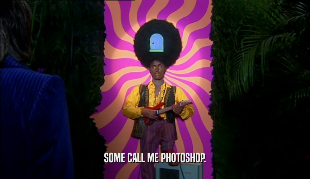 SOME CALL ME PHOTOSHOP.  