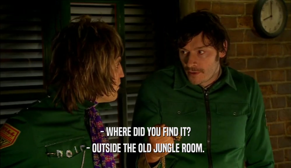 - WHERE DID YOU FIND IT? - OUTSIDE THE OLD JUNGLE ROOM. 