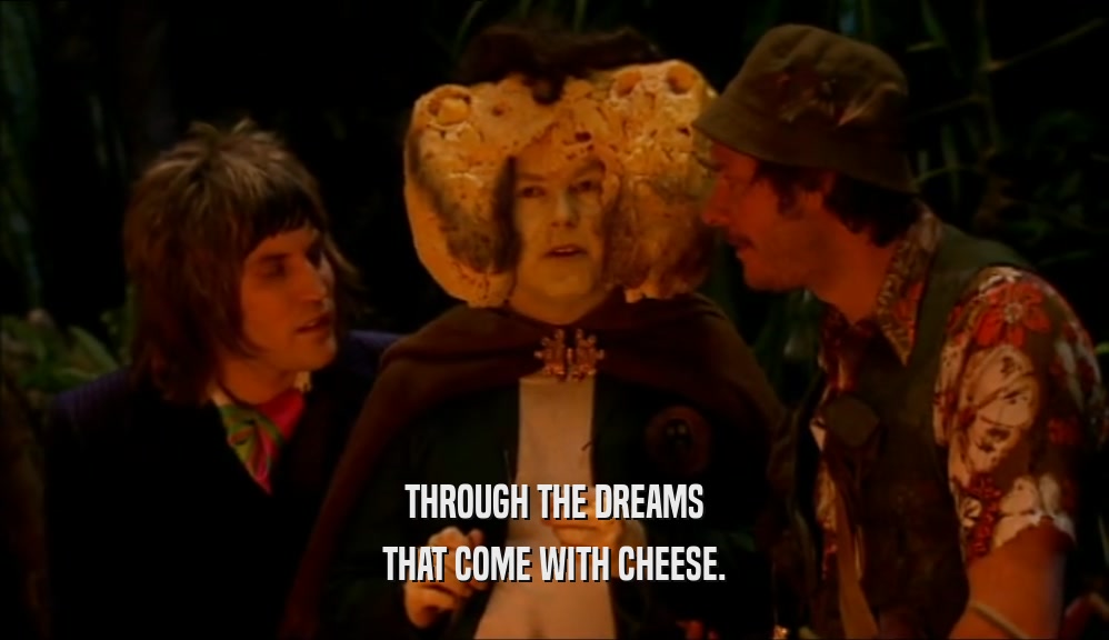 THROUGH THE DREAMS THAT COME WITH CHEESE. 