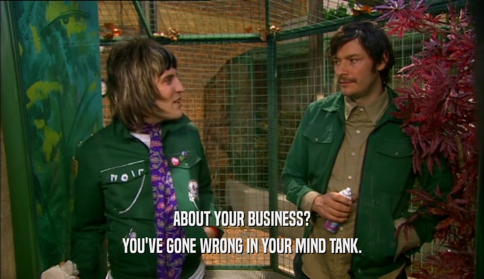 ABOUT YOUR BUSINESS? YOU'VE GONE WRONG IN YOUR MIND TANK. 