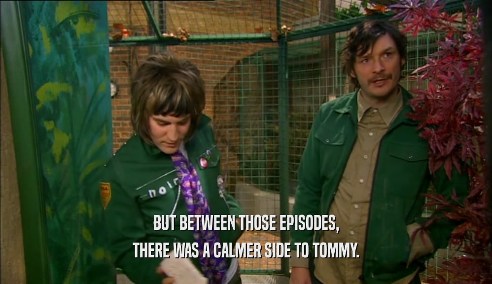 BUT BETWEEN THOSE EPISODES, THERE WAS A CALMER SIDE TO TOMMY. 
