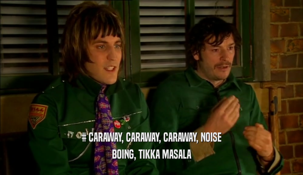 # CARAWAY, CARAWAY, CARAWAY, NOISE BOING, TIKKA MASALA 