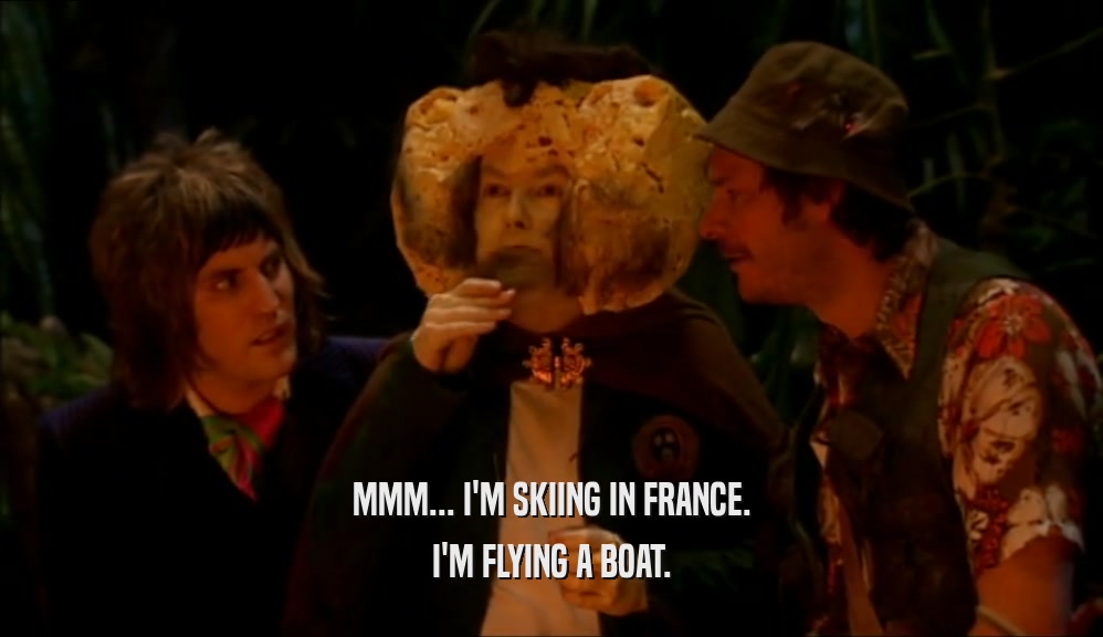 MMM... I'M SKIING IN FRANCE. I'M FLYING A BOAT. 