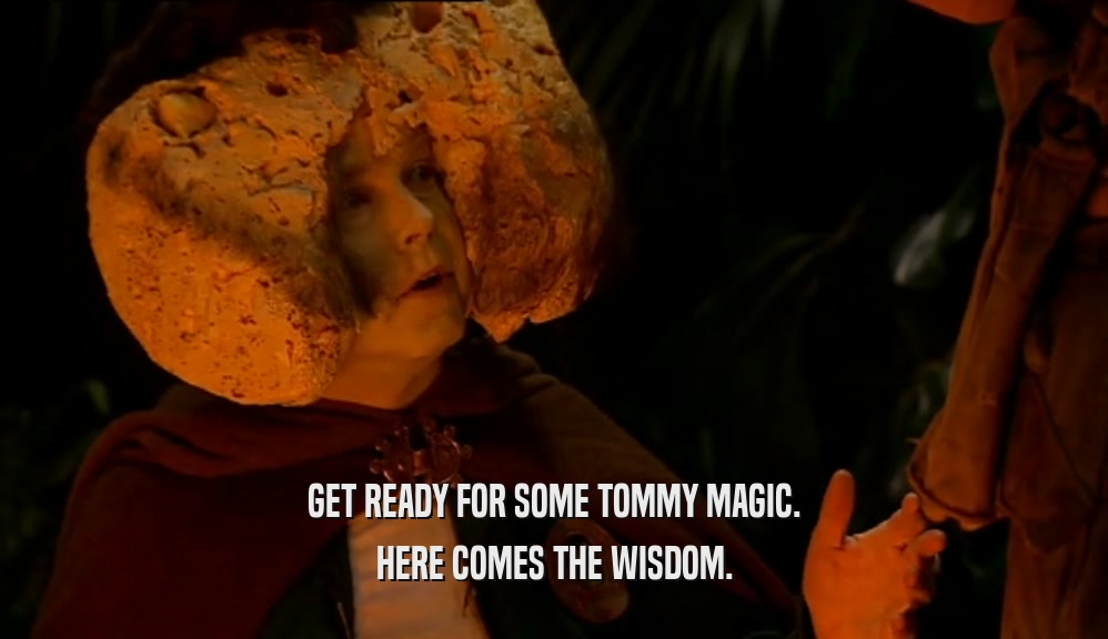 GET READY FOR SOME TOMMY MAGIC. HERE COMES THE WISDOM. 