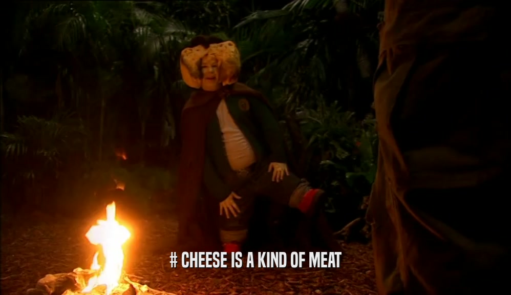 # CHEESE IS A KIND OF MEAT  