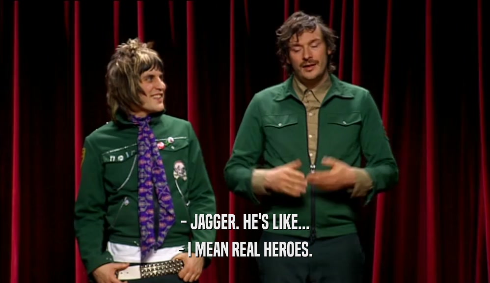 - JAGGER. HE'S LIKE...
 - I MEAN REAL HEROES.
 