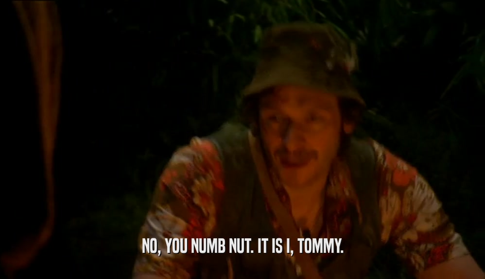NO, YOU NUMB NUT. IT IS I, TOMMY.
  