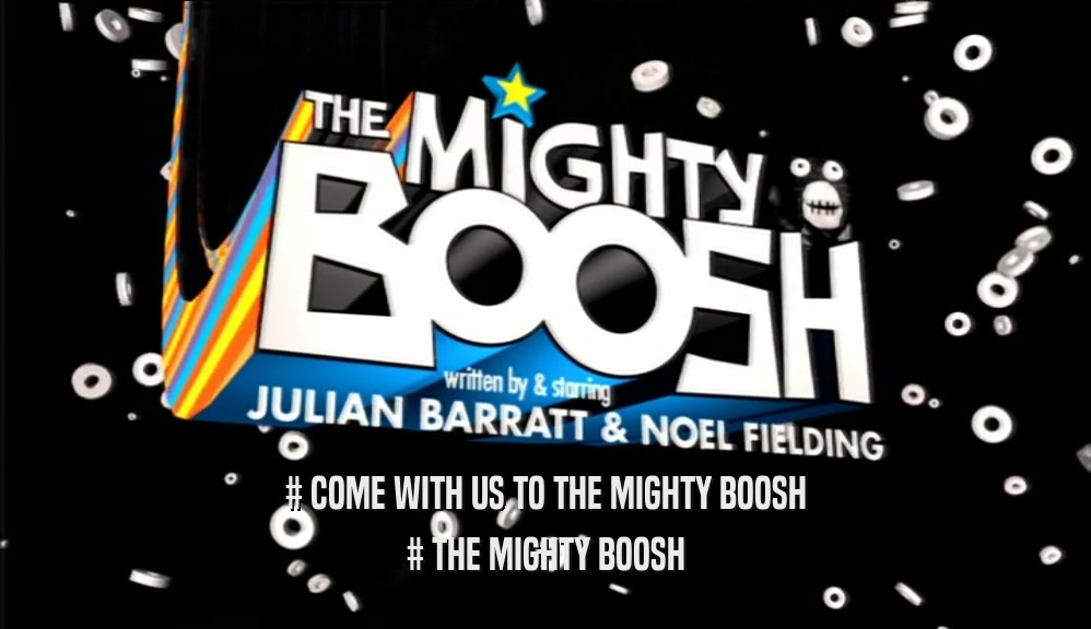 # COME WITH US TO THE MIGHTY BOOSH # THE MIGHTY BOOSH 