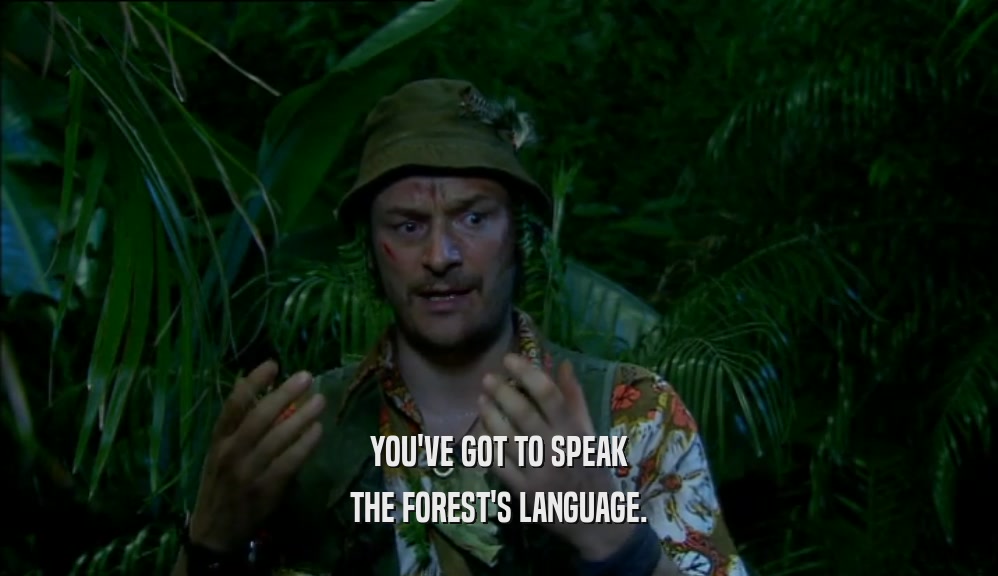 YOU'VE GOT TO SPEAK THE FOREST'S LANGUAGE. 