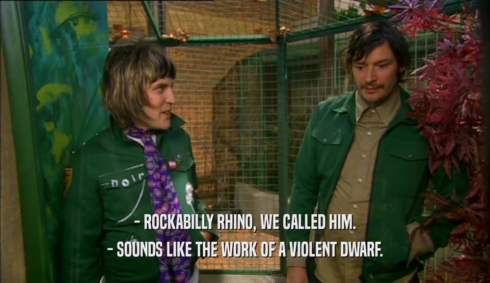 - ROCKABILLY RHINO, WE CALLED HIM. - SOUNDS LIKE THE WORK OF A VIOLENT DWARF. 