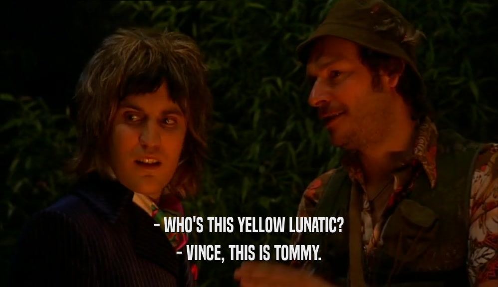- WHO'S THIS YELLOW LUNATIC? - VINCE, THIS IS TOMMY. 