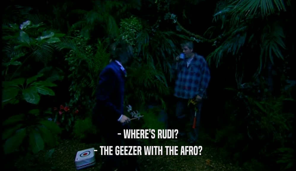 - WHERE'S RUDI? - THE GEEZER WITH THE AFRO? 