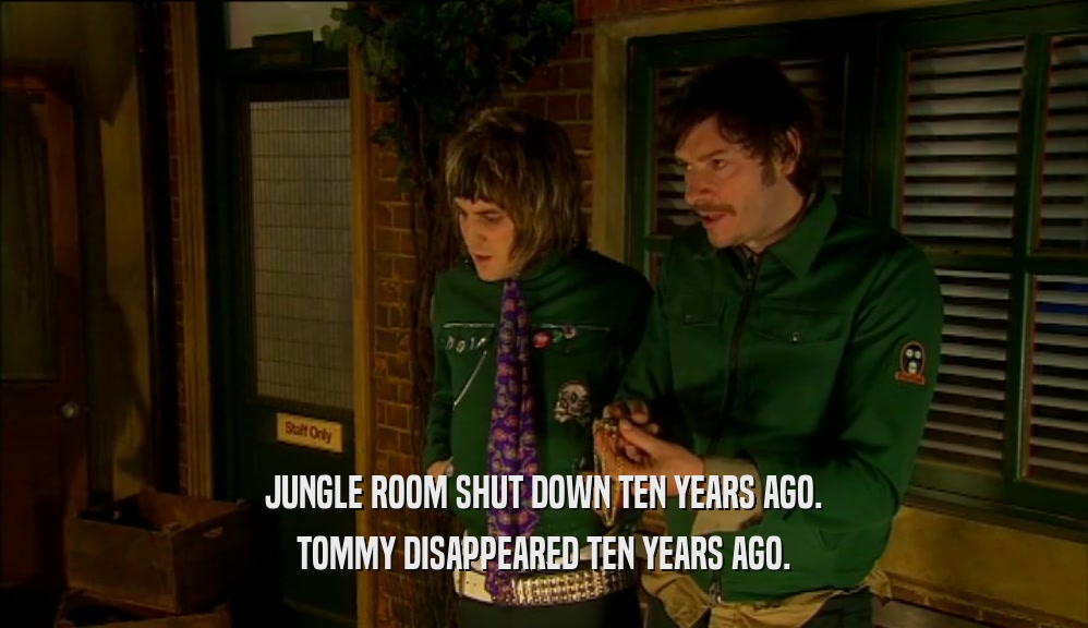 JUNGLE ROOM SHUT DOWN TEN YEARS AGO. TOMMY DISAPPEARED TEN YEARS AGO. 