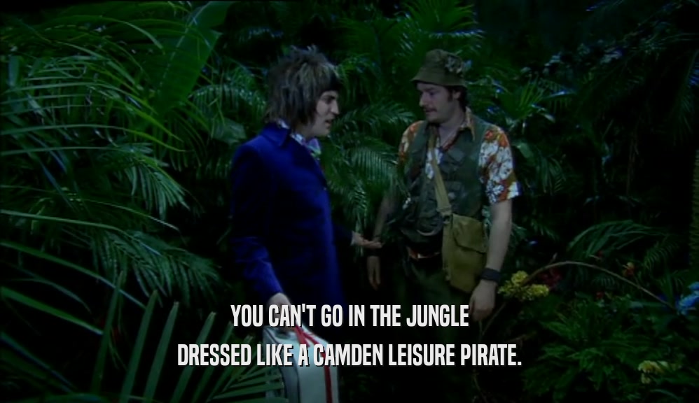 YOU CAN'T GO IN THE JUNGLE
 DRESSED LIKE A CAMDEN LEISURE PIRATE.
 
