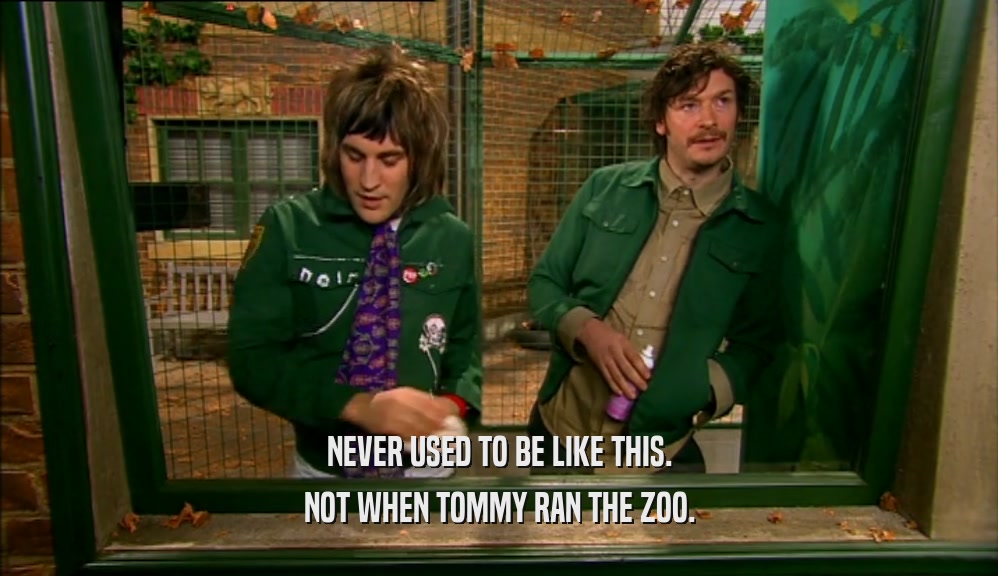 NEVER USED TO BE LIKE THIS. NOT WHEN TOMMY RAN THE ZOO. 