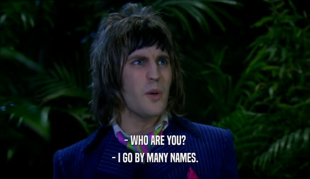 - WHO ARE YOU?
 - I GO BY MANY NAMES.
 