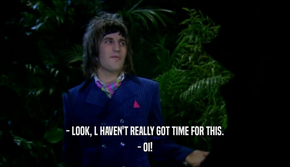 - LOOK, L HAVEN'T REALLY GOT TIME FOR THIS. - OI! 