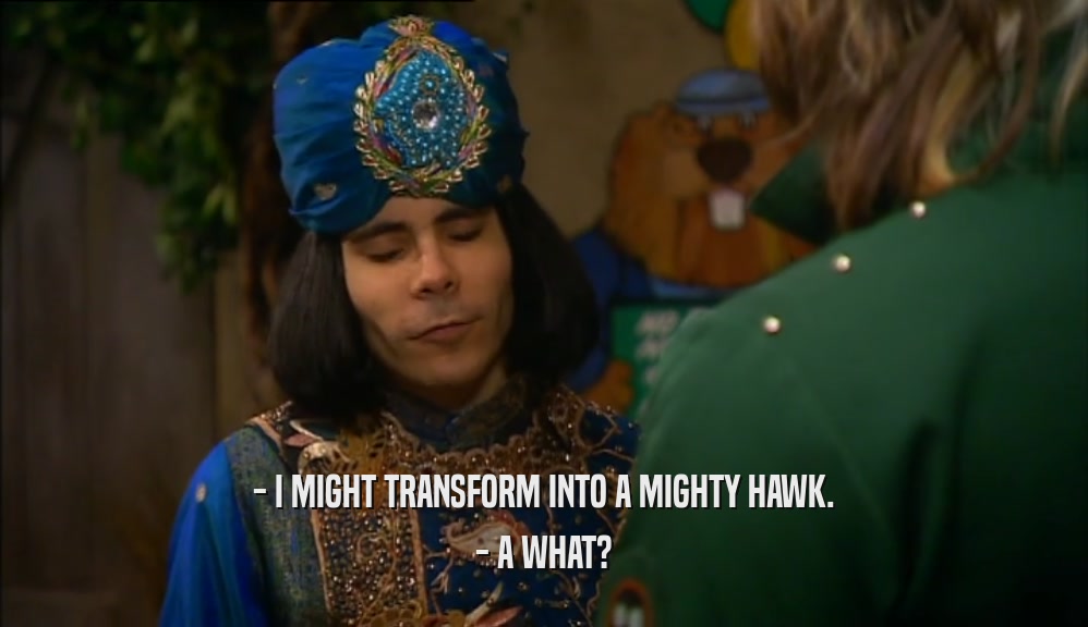 - I MIGHT TRANSFORM INTO A MIGHTY HAWK. - A WHAT? 