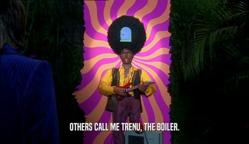 OTHERS CALL ME TRENU, THE BOILER.  