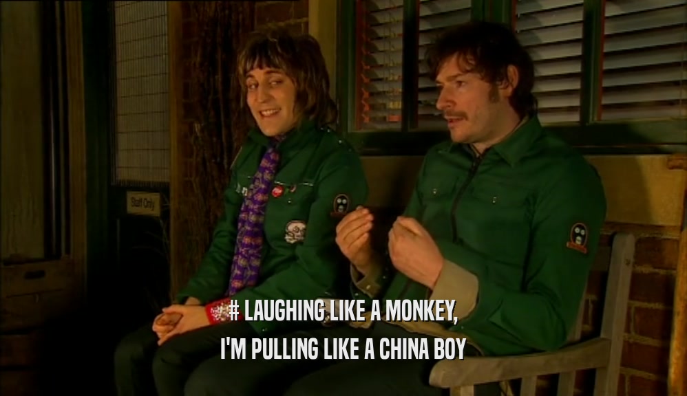 # LAUGHING LIKE A MONKEY, I'M PULLING LIKE A CHINA BOY 