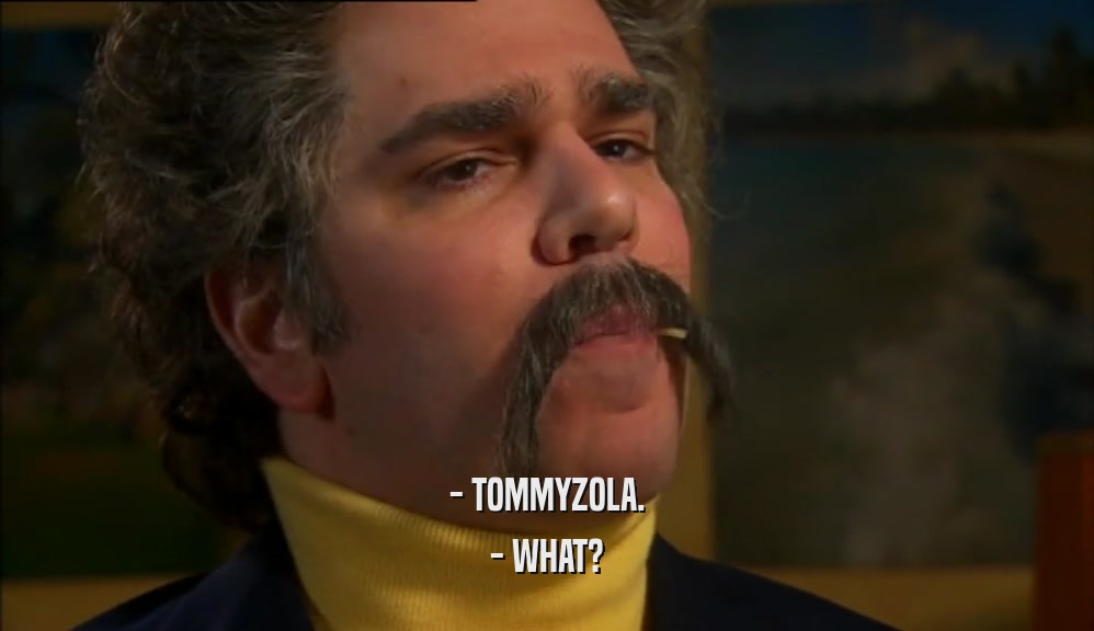 - TOMMYZOLA. - WHAT? 