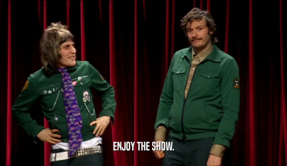 ENJOY THE SHOW.  