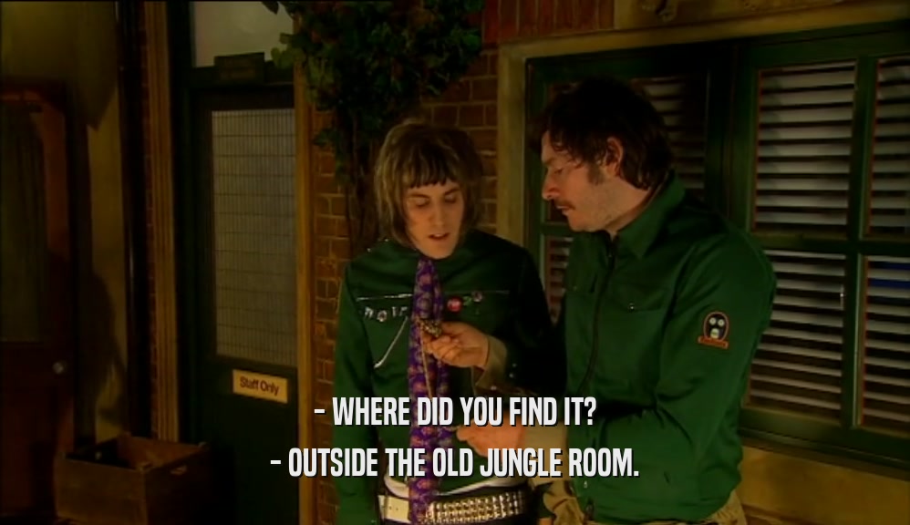 - WHERE DID YOU FIND IT? - OUTSIDE THE OLD JUNGLE ROOM. 