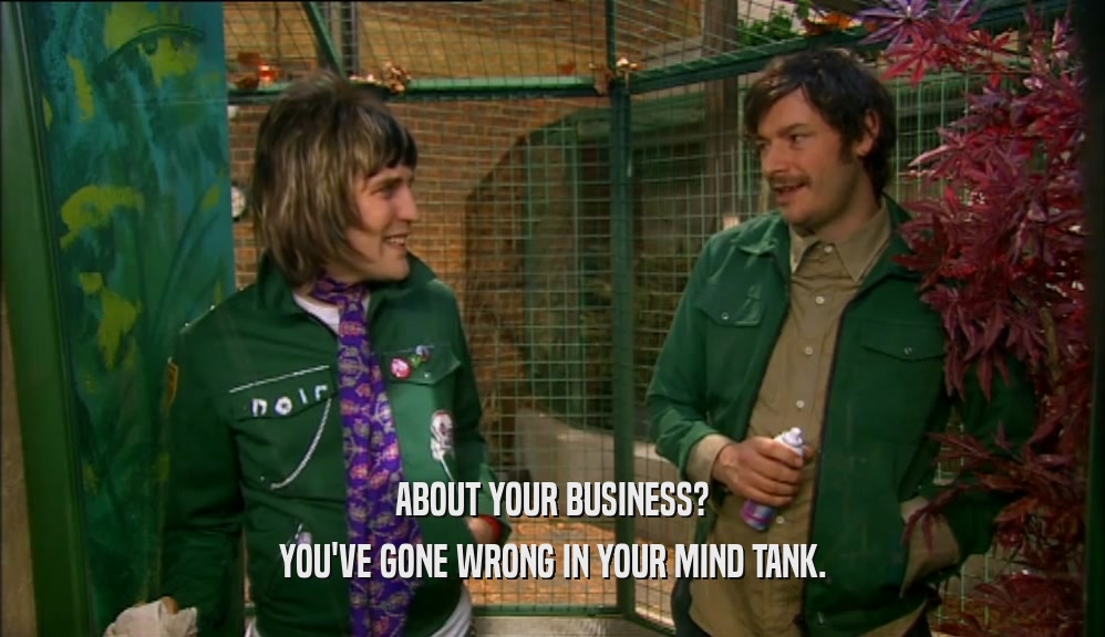 ABOUT YOUR BUSINESS? YOU'VE GONE WRONG IN YOUR MIND TANK. 