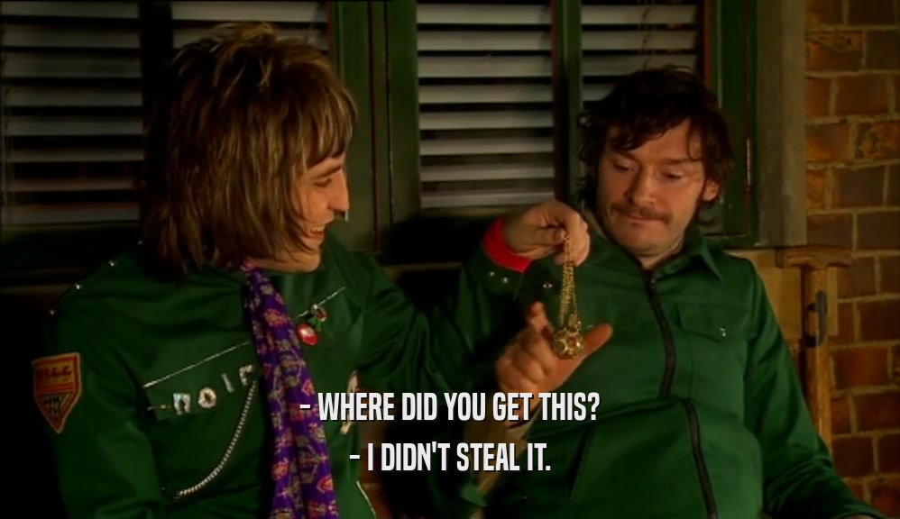- WHERE DID YOU GET THIS? - I DIDN'T STEAL IT. 