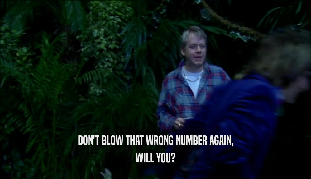 DON'T BLOW THAT WRONG NUMBER AGAIN, WILL YOU? 